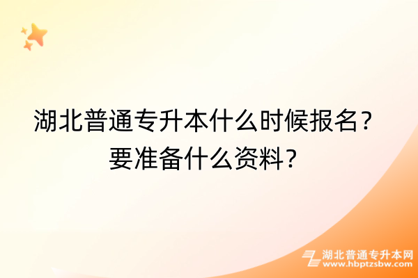 湖北普通專升本什么時候報名？要準備什么資料？